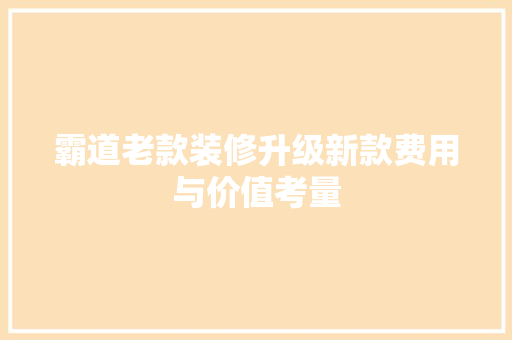 霸道老款装修升级新款费用与价值考量