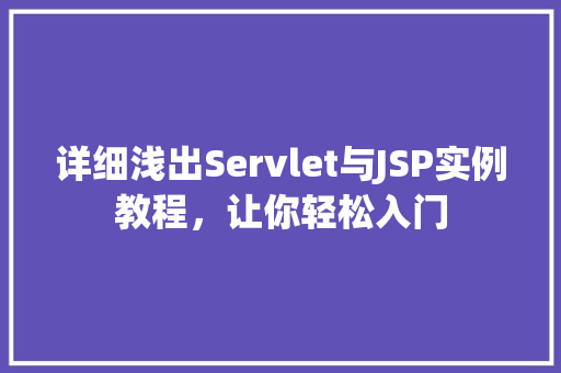 详细浅出Servlet与JSP实例教程,让你轻松入门 第1张 详细浅出Servlet与JSP实例教程,让你轻松入门 第1张