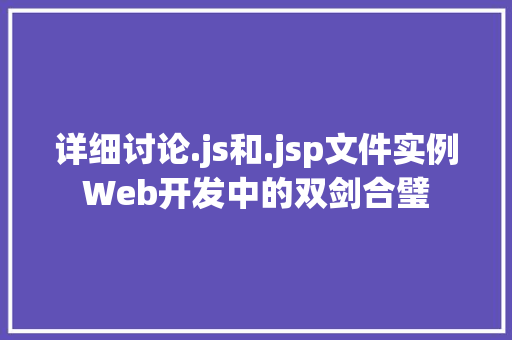 详细讨论.js和.jsp文件实例Web开发中的双剑合璧