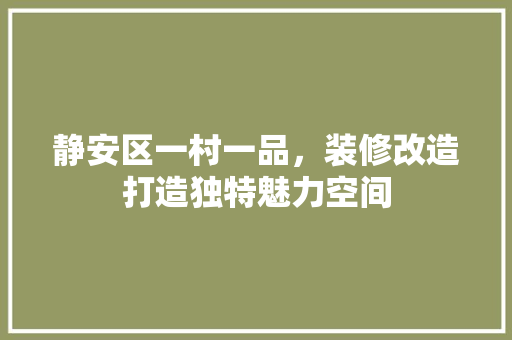 静安区一村一品，装修改造打造独特魅力空间