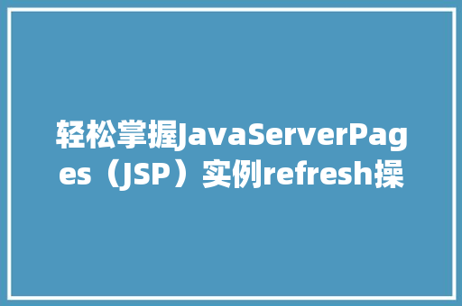 轻松掌握JavaServerPages（JSP）实例refresh操作详解
