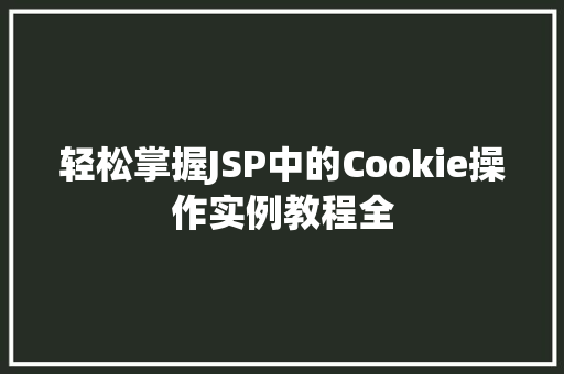 轻松掌握JSP中的Cookie操作实例教程全