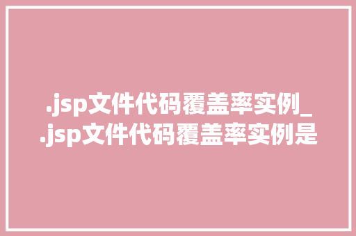 .jsp文件代码覆盖率实例_.jsp文件代码覆盖率实例是什么