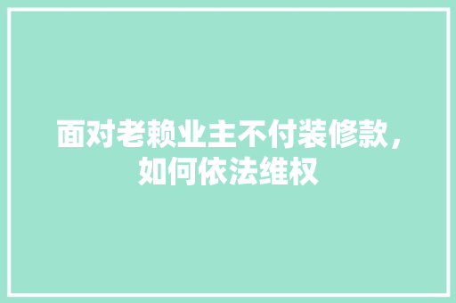 面对老赖业主不付装修款，如何依法维权
