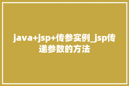 java+jsp+传参实例_jsp传递参数的方法