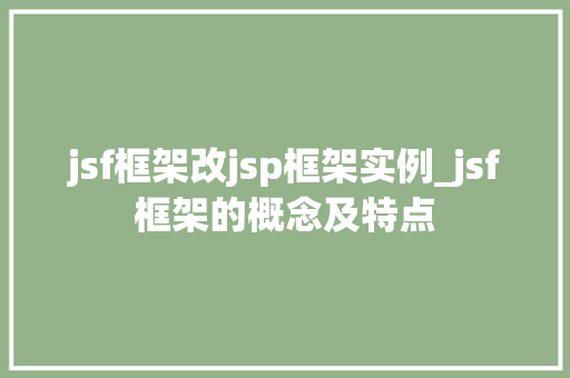 jsf框架改jsp框架实例_jsf框架的概念及特点  第1张