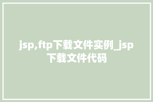 jsp,ftp下载文件实例_jsp下载文件代码 第1张 jsp,ftp下载文件实例_jsp下载文件代码 第1张