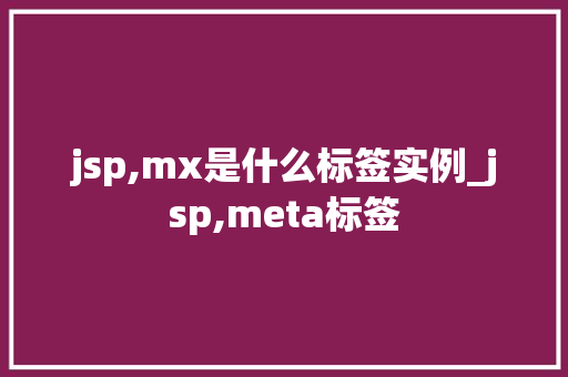 jsp,mx是什么标签实例_jsp,meta标签