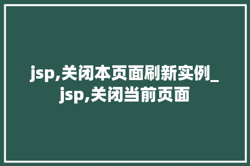 jsp,关闭本页面刷新实例_jsp,关闭当前页面 第1张 jsp,关闭本页面刷新实例_jsp,关闭当前页面 第1张