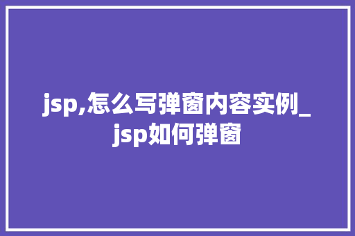 jsp,怎么写弹窗内容实例_jsp如何弹窗