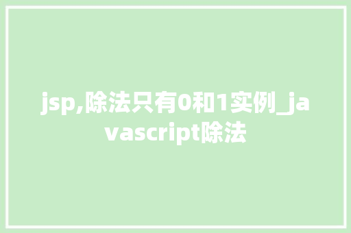 jsp,除法只有0和1实例_javascript除法 第1张 jsp,除法只有0和1实例_javascript除法 第1张