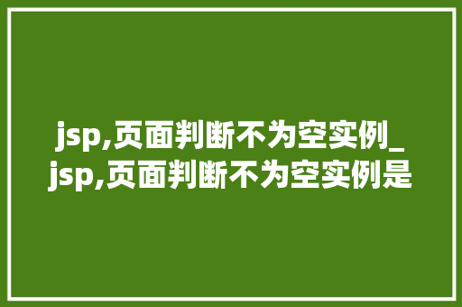 jsp,页面判断不为空实例_jsp,页面判断不为空实例是什么