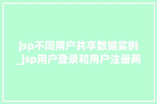 jsp不同用户共享数据实例_jsp用户登录和用户注册两个页面