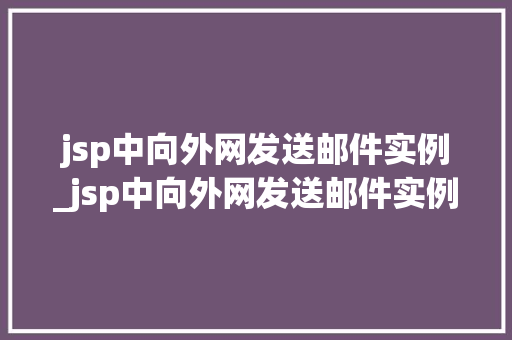 jsp中向外网发送邮件实例_jsp中向外网发送邮件实例怎么写