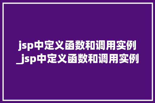 jsp中定义函数和调用实例_jsp中定义函数和调用实例的关系