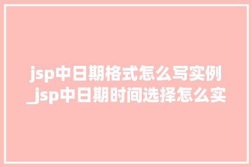jsp中日期格式怎么写实例_jsp中日期时间选择怎么实现的 第1张 jsp中日期格式怎么写实例_jsp中日期时间选择怎么实现的 第1张