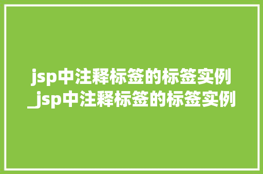 jsp中注释标签的标签实例_jsp中注释标签的标签实例有哪些 第1张 jsp中注释标签的标签实例_jsp中注释标签的标签实例有哪些 第1张