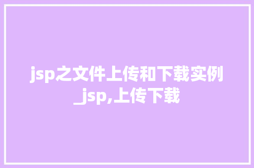jsp之文件上传和下载实例_jsp,上传下载