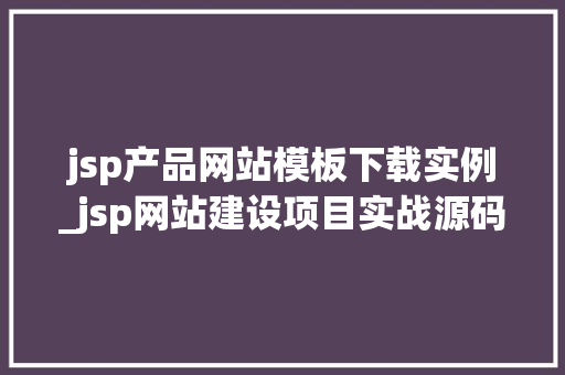 jsp产品网站模板下载实例_jsp网站建设项目实战源码