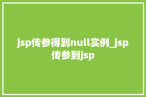 jsp传参得到null实例_jsp传参到jsp