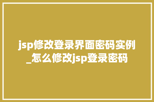 jsp修改登录界面密码实例_怎么修改jsp登录密码