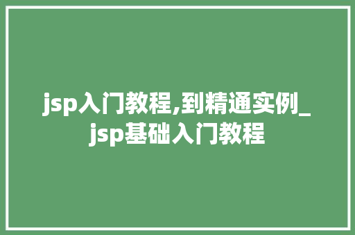 jsp入门教程,到精通实例_jsp基础入门教程