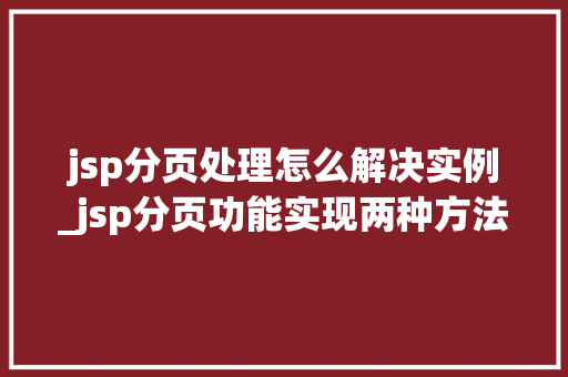 jsp分页处理怎么解决实例_jsp分页功能实现两种方法 第1张 jsp分页处理怎么解决实例_jsp分页功能实现两种方法 第1张