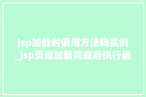 jsp加载时调用方法吗实例_jsp页面加载完成后执行函数