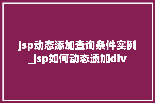 jsp动态添加查询条件实例_jsp如何动态添加div