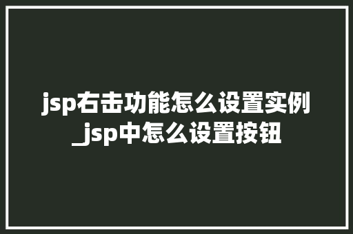 jsp右击功能怎么设置实例_jsp中怎么设置按钮 第1张 jsp右击功能怎么设置实例_jsp中怎么设置按钮 第1张