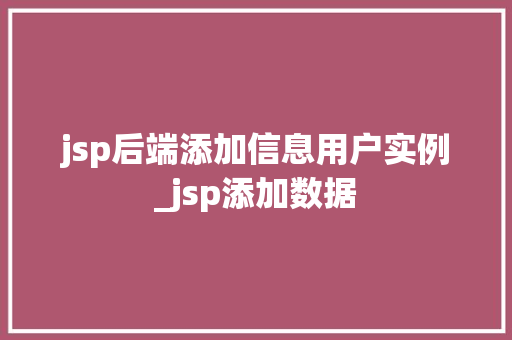 jsp后端添加信息用户实例_jsp添加数据