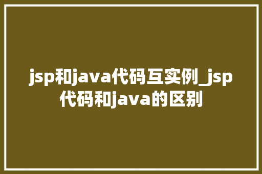 jsp和java代码互实例_jsp代码和java的区别