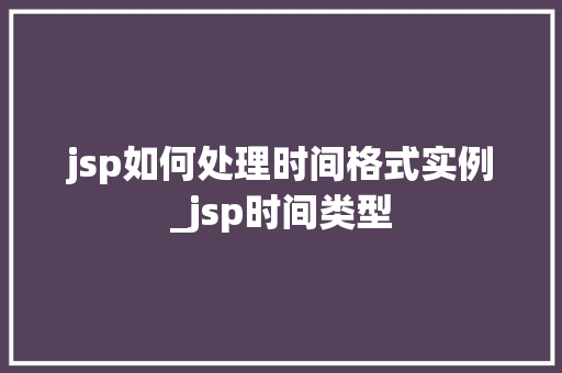 jsp如何处理时间格式实例_jsp时间类型 第1张 jsp如何处理时间格式实例_jsp时间类型 第1张