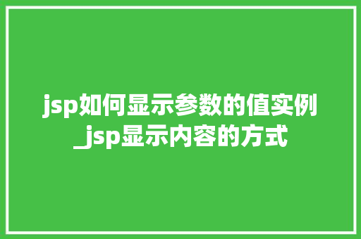 jsp如何显示参数的值实例_jsp显示内容的方式 第1张 jsp如何显示参数的值实例_jsp显示内容的方式 第1张