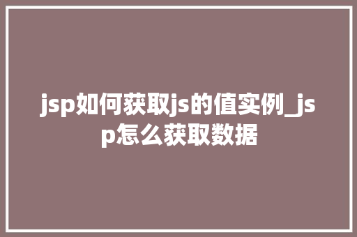 jsp如何获取js的值实例_jsp怎么获取数据 第1张 jsp如何获取js的值实例_jsp怎么获取数据 第1张