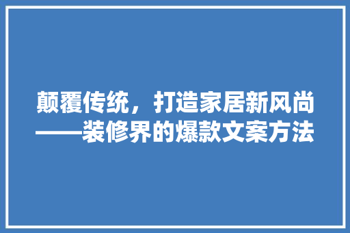 颠覆传统，打造家居新风尚——装修界的爆款文案方法