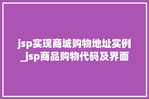 jsp实现商城购物地址实例_jsp商品购物代码及界面 第1张 jsp实现商城购物地址实例_jsp商品购物代码及界面 第1张