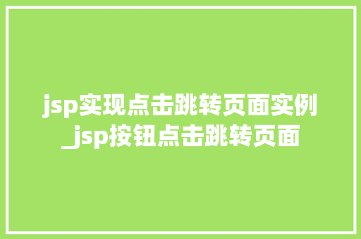 jsp实现点击跳转页面实例_jsp按钮点击跳转页面