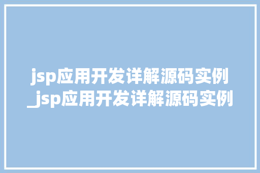 jsp应用开发详解源码实例_jsp应用开发详解源码实例怎么写