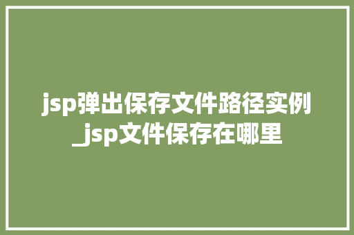 jsp弹出保存文件路径实例_jsp文件保存在哪里