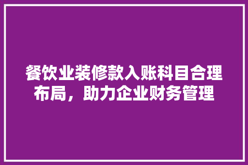 餐饮业装修款入账科目合理布局，助力企业财务管理