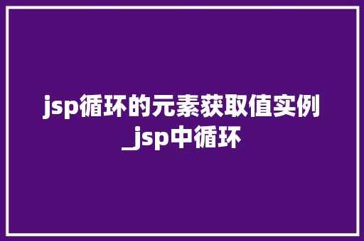 jsp循环的元素获取值实例_jsp中循环  第1张