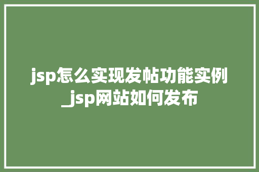 jsp怎么实现发帖功能实例_jsp网站如何发布 第1张 jsp怎么实现发帖功能实例_jsp网站如何发布 第1张