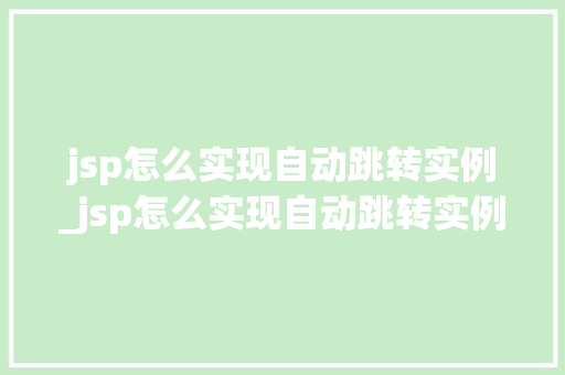 jsp怎么实现自动跳转实例_jsp怎么实现自动跳转实例模式