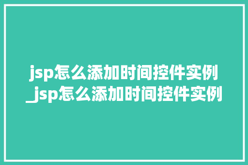 jsp怎么添加时间控件实例_jsp怎么添加时间控件实例数据