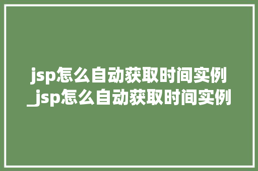 jsp怎么自动获取时间实例_jsp怎么自动获取时间实例信息 第1张 jsp怎么自动获取时间实例_jsp怎么自动获取时间实例信息 第1张