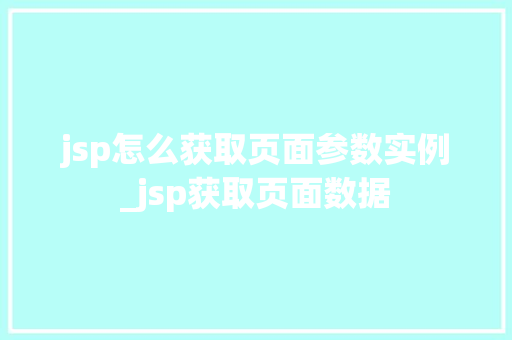jsp怎么获取页面参数实例_jsp获取页面数据 第1张 jsp怎么获取页面参数实例_jsp获取页面数据 第1张