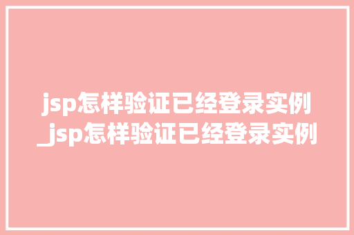 jsp怎样验证已经登录实例_jsp怎样验证已经登录实例的文件