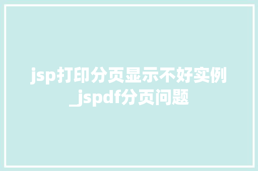 jsp打印分页显示不好实例_jspdf分页问题