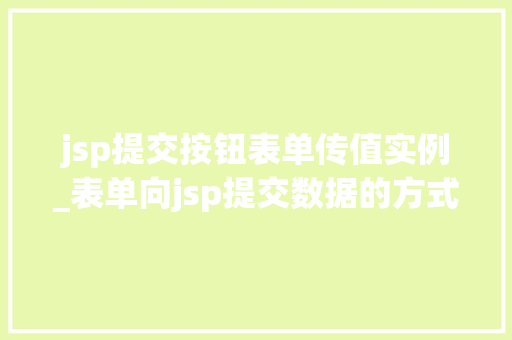 jsp提交按钮表单传值实例_表单向jsp提交数据的方式